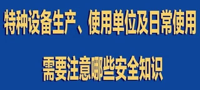 【行業(yè)新聞】特種設(shè)備生產(chǎn)、使用單位及日常使用 需要注意哪些安全知識